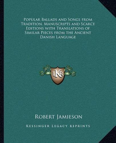 Popular Ballads and Songs from Tradition, Manuscripts and Scarce Editions with Translations of Similar Pieces from the Ancient Danish Language