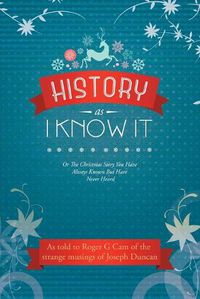 Cover image for History As I Know It: Or The Christmas Story You Have Always Known But Have Never Heard