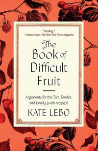 Cover image for The Book of Difficult Fruit: Arguments for the Tart, Tender, and Unruly (with Recipes)