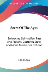 Cover image for Seers of the Ages: Embracing Spiritualism Past and Present, Doctrines State and Moral Tendencies Defined