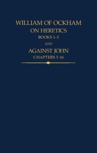 Cover image for William of Ockham, On Heretics, Books 1-5 and Against John, Chapters 5-16
