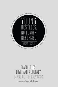 Cover image for Young, Restless, No Longer Reformed: Black Holes, Love, and a Journey in and Out of Calvinism