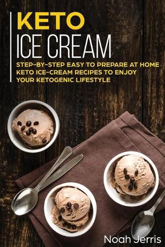 Keto Ice Cream: Step-By-step Easy to Prepare at Home Keto Ice-cream Recipes to Enjoy Your Ketogenic Lifestyle