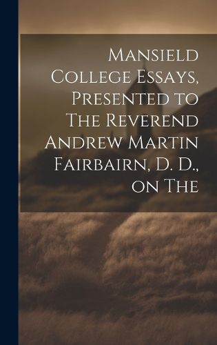 Cover image for Mansield College Essays, Presented to The Reverend Andrew Martin Fairbairn, D. D., on The