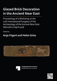 Cover image for Glazed Brick Decoration in the Ancient Near East: Proceedings of a Workshop at the 11th International Congress of the Archaeology of the Ancient Near East (Munich) in April 2018