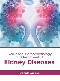 Cover image for Evaluation, Pathophysiology and Treatment of Kidney Diseases