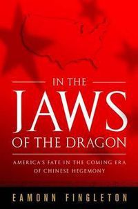 Cover image for In the Jaws of the Dragon: America's Fate in the Coming Era of Chinese Dominance