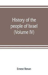 Cover image for History of the people of Israel: from th rule of the Persians to that of the Greeks (Volume IV)