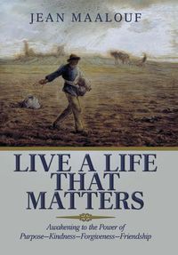 Cover image for Live a Life That Matters: Awakening to the Power of Purpose-Kindness-Forgiveness-Friendship