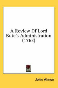 Cover image for A Review of Lord Bute's Administration (1763)