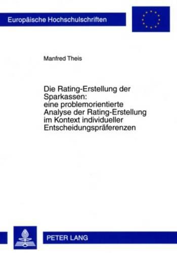Cover image for Die Rating-Erstellung Der Sparkassen: Eine Problemorientierte Analyse Der Rating-Erstellung Im Kontext Individueller Entscheidungspraeferenzen