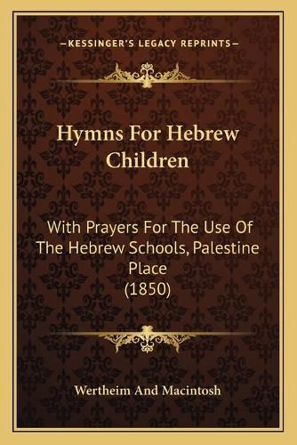 Cover image for Hymns for Hebrew Children: With Prayers for the Use of the Hebrew Schools, Palestine Place (1850)