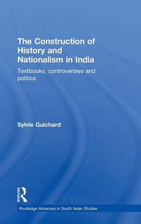 Cover image for The Construction of History and Nationalism in India: Textbooks, Controversies and Politics