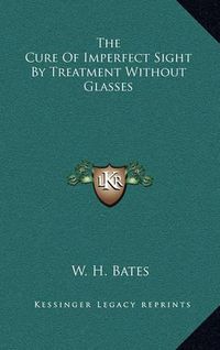 Cover image for The Cure of Imperfect Sight by Treatment Without Glasses