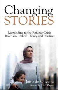 Cover image for Changing Stories: Responding to the Refugee Crisis Based on Biblical Theory and Practice