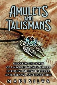 Cover image for Amulets and Talismans: Unlocking the Power of a Magical Talisman, Amulet, or Charm and How to Choose, Make, Cleanse, and Charge Them