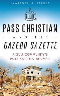 Cover image for Pass Christian and the Gazebo Gazette: A Gulf Community's Post-Katrina Triumph