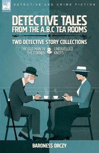 Cover image for Detective Tales from the A.B.C Tea-Rooms-Two Detective Story Collections: The Old Man in the Corner and Unravelled Knots