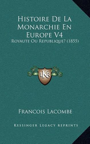 Histoire de La Monarchie En Europe V4: Royaute Ou Republique? (1855)