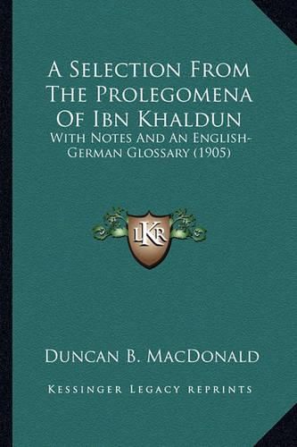 A Selection from the Prolegomena of Ibn Khaldun: With Notes and an English-German Glossary (1905)