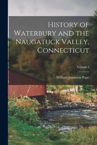 Cover image for History of Waterbury and the Naugatuck Valley, Connecticut; Volume 1