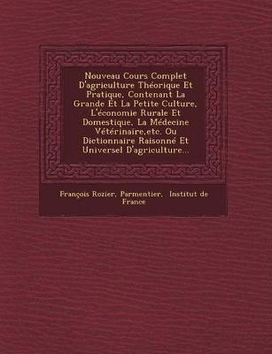 Nouveau Cours Complet D'Agriculture Theorique Et Pratique, Contenant La Grande Et La Petite Culture, L'Economie Rurale Et Domestique, La Medecine Veterinaire, Etc. Ou Dictionnaire Raisonne Et Universel D'Agriculture...