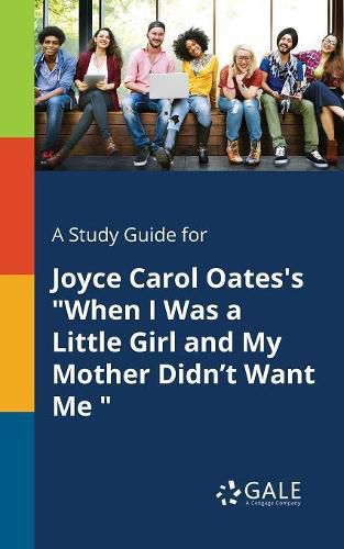 A Study Guide for Joyce Carol Oates's When I Was a Little Girl and My Mother Didn't Want Me