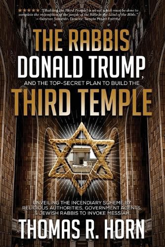 The Rabbis, Donald Trump, and the Top-Secret Plan to Build the Third Temple: Unveiling the Incendiary Scheme by Religious Authorities, Government Agents, and Jewish Rabbis to Invoke Messiah