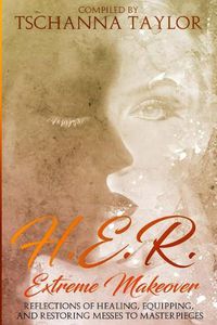 Cover image for H. E. R. Extreme Makeover: Reflections of Healing, Equipping, and Restoring Messes to Masterpieces