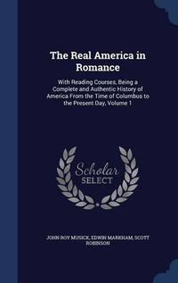 Cover image for The Real America in Romance: With Reading Courses, Being a Complete and Authentic History of America from the Time of Columbus to the Present Day; Volume 1