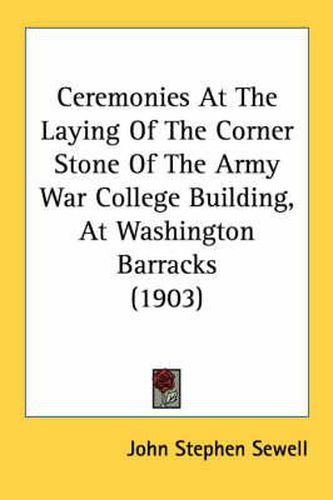 Cover image for Ceremonies at the Laying of the Corner Stone of the Army War College Building, at Washington Barracks (1903)