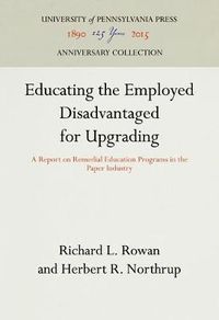 Cover image for Educating the Employed Disadvantaged for Upgrading: A Report on Remedial Education Programs in the Paper Industry