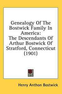 Cover image for Genealogy of the Bostwick Family in America: The Descendants of Arthur Bostwick of Stratford, Connecticut (1901)