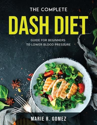 Cover image for The Complete Dash Diet: Guide for Beginners to Lower Blood Pressure