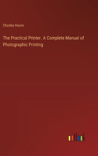 Cover image for The Practical Printer. A Complete Manual of Photographic Printing