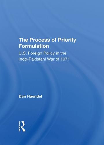 Cover image for The Process Of Priority Formulation: U.s. Foreign Policy In The Indopakistani War Of 1971