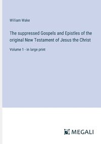 Cover image for The suppressed Gospels and Epistles of the original New Testament of Jesus the Christ