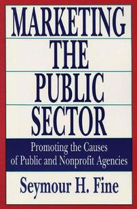 Cover image for Marketing the Public Sector: Promoting the Causes of Public and Nonprofit Agencies