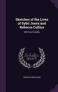 Cover image for Sketches of the Lives of Sybil Jones and Rebecca Collins: With Two Portraits