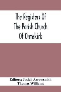 Cover image for The Registers Of The Parish Church Of Ormskirk; In The County Of Lancaster; Christenings, Burials And Weddings 1557-1626