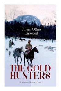 Cover image for THE GOLD HUNTERS (A Western Mystery Classic): A Dangerous Treasure Hunt and the Story of Life and Adventure in the Hudson Bay Wilds