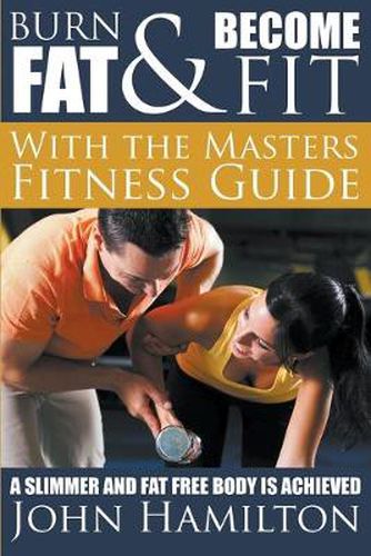 Cover image for Burn Fat and Become Fit with the Masters Fitness Guide: A Slimmer and Fat Free Body Is Achieved