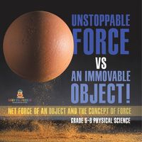 Cover image for Unstoppable Force vs an Immovable Object! Net Force of an Object and the Concept of Force Grade 6-8 Physical Science