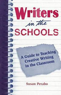 Cover image for Writers in the Schools: A Guide to Teaching Creative Writing in the Classroom / Susan Perabo.