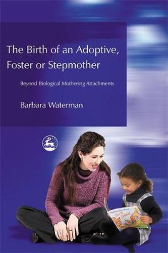 Cover image for Birth of an Adoptive, Foster or Stepmother: Beyond Biological Mothering Attachments