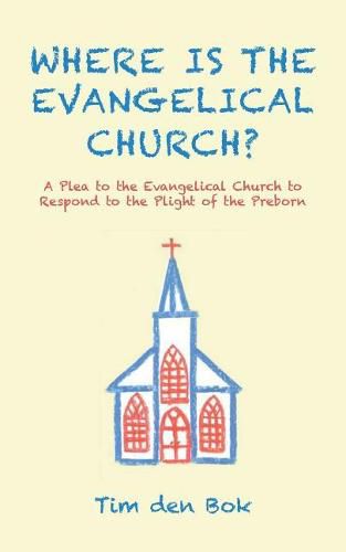 Cover image for Where Is the Evangelical Church?: A Plea to the Evangelical Church to Respond to the Plight of the Preborn