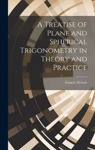 Cover image for A Treatise of Plane and Spherical Trigonometry in Theory and Practice