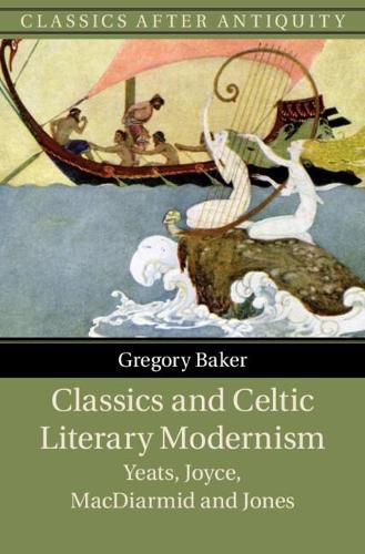 Classics and Celtic Literary Modernism: Yeats, Joyce, MacDiarmid and Jones