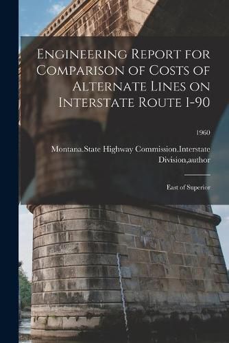 Cover image for Engineering Report for Comparison of Costs of Alternate Lines on Interstate Route I-90: East of Superior; 1960