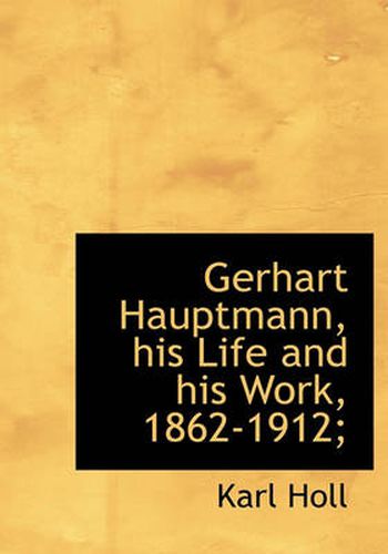 Cover image for Gerhart Hauptmann, His Life and His Work, 1862-1912;